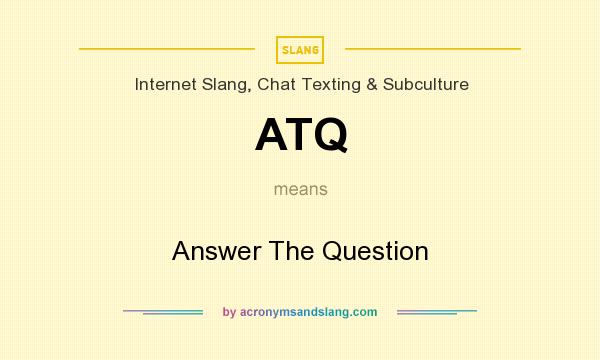 What does ATQ mean? It stands for Answer The Question