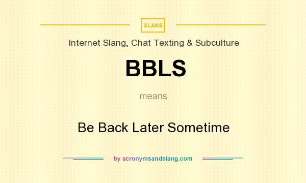 What does BBLS mean? It stands for Be Back Later Sometime
