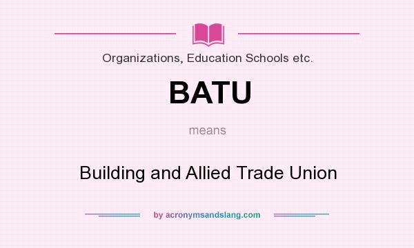What does BATU mean? It stands for Building and Allied Trade Union