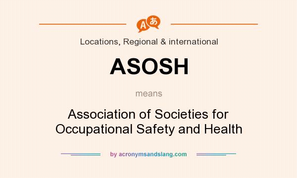 What does ASOSH mean? It stands for Association of Societies for Occupational Safety and Health