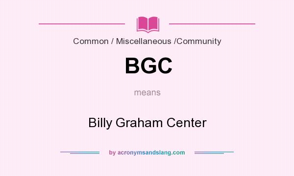 What does BGC mean? It stands for Billy Graham Center