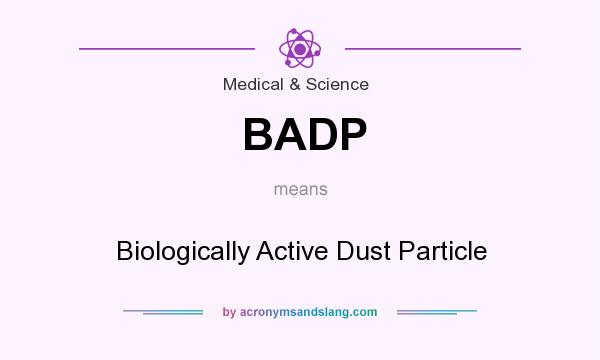 What does BADP mean? It stands for Biologically Active Dust Particle
