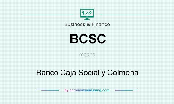 What does BCSC mean? It stands for Banco Caja Social y Colmena