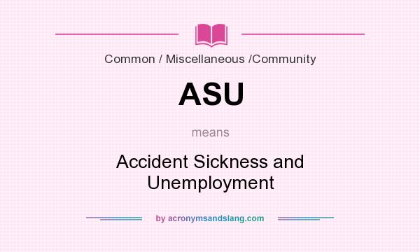 What does ASU mean? It stands for Accident Sickness and Unemployment
