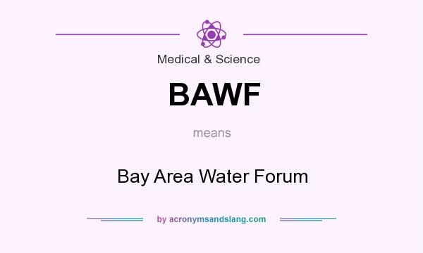 What does BAWF mean? It stands for Bay Area Water Forum