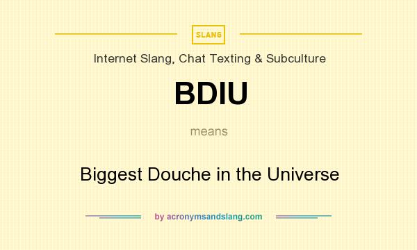 What does BDIU mean? It stands for Biggest Douche in the Universe