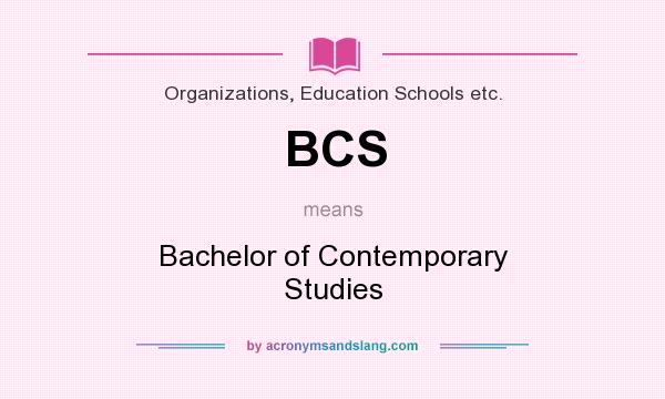 What does BCS mean? It stands for Bachelor of Contemporary Studies