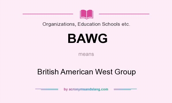 What does BAWG mean? It stands for British American West Group