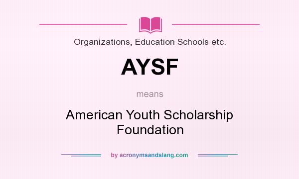 What does AYSF mean? It stands for American Youth Scholarship Foundation