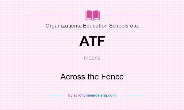 What does ATF mean? It stands for Across the Fence