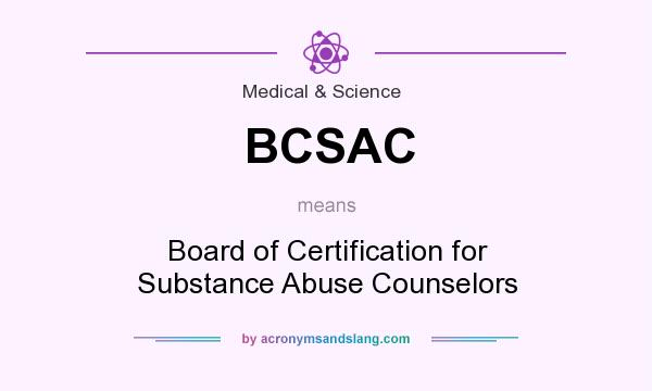 What does BCSAC mean? It stands for Board of Certification for Substance Abuse Counselors