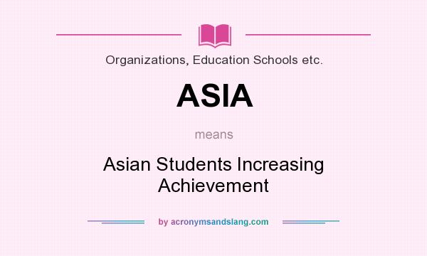 What does ASIA mean? It stands for Asian Students Increasing Achievement