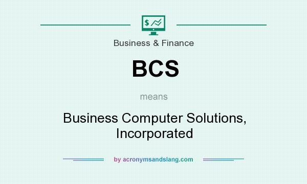 What does BCS mean? It stands for Business Computer Solutions, Incorporated