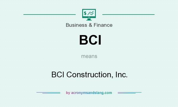 What does BCI mean? It stands for BCI Construction, Inc.
