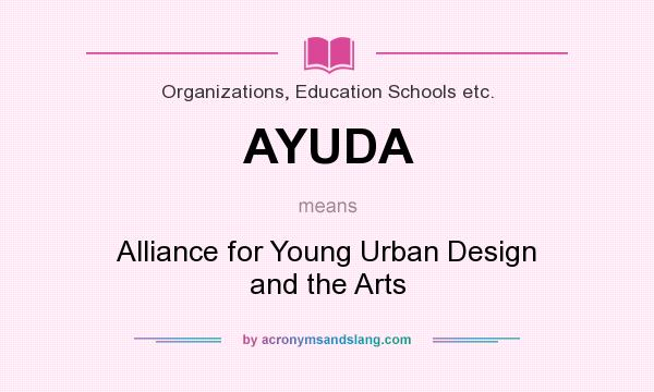 What does AYUDA mean? It stands for Alliance for Young Urban Design and the Arts