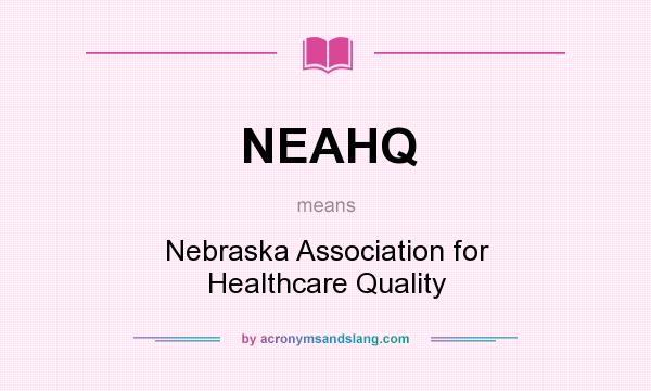 What does NEAHQ mean? It stands for Nebraska Association for Healthcare Quality