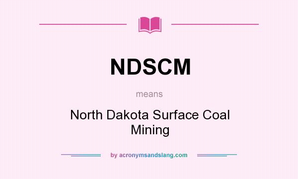 What does NDSCM mean? It stands for North Dakota Surface Coal Mining