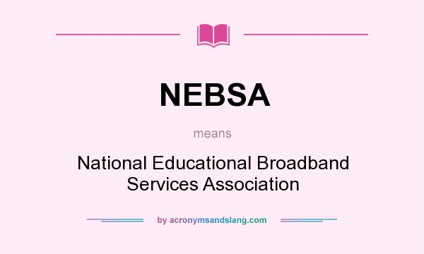 What does NEBSA mean? It stands for National Educational Broadband Services Association