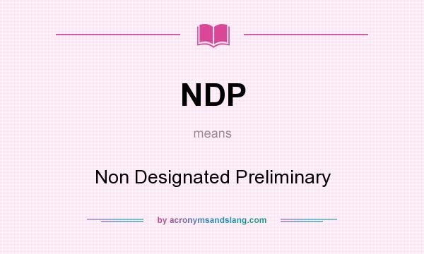 What does NDP mean? It stands for Non Designated Preliminary