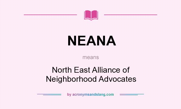 What does NEANA mean? It stands for North East Alliance of Neighborhood Advocates