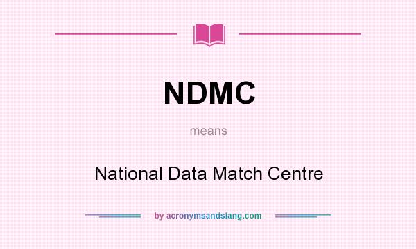 What does NDMC mean? It stands for National Data Match Centre