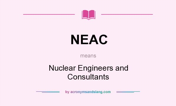What does NEAC mean? It stands for Nuclear Engineers and Consultants