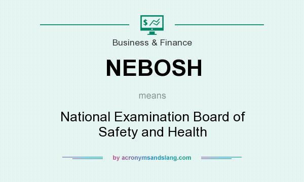 What does NEBOSH mean? It stands for National Examination Board of Safety and Health