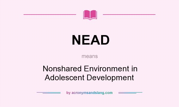 What does NEAD mean? It stands for Nonshared Environment in Adolescent Development