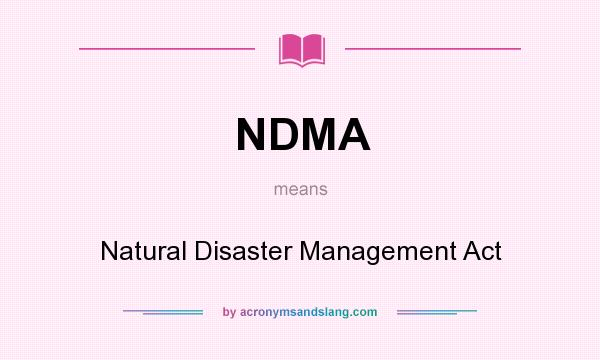 What does NDMA mean? It stands for Natural Disaster Management Act