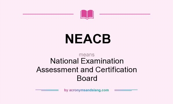 What does NEACB mean? It stands for National Examination Assessment and Certification Board