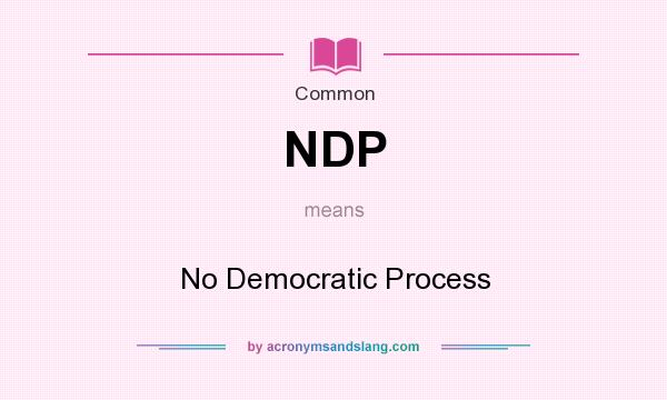 What does NDP mean? It stands for No Democratic Process