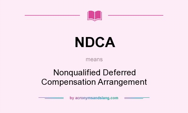 What does NDCA mean? It stands for Nonqualified Deferred Compensation Arrangement
