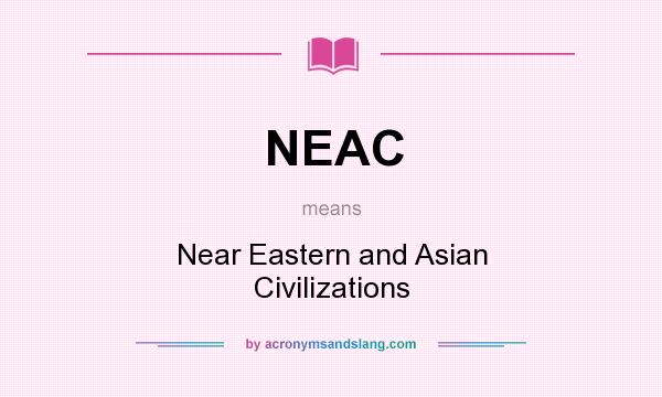 What does NEAC mean? It stands for Near Eastern and Asian Civilizations