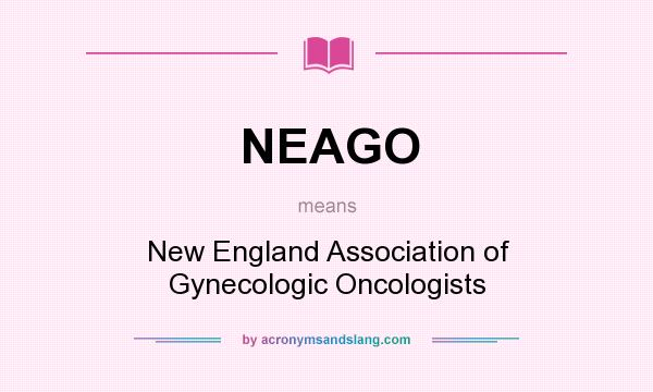 What does NEAGO mean? It stands for New England Association of Gynecologic Oncologists