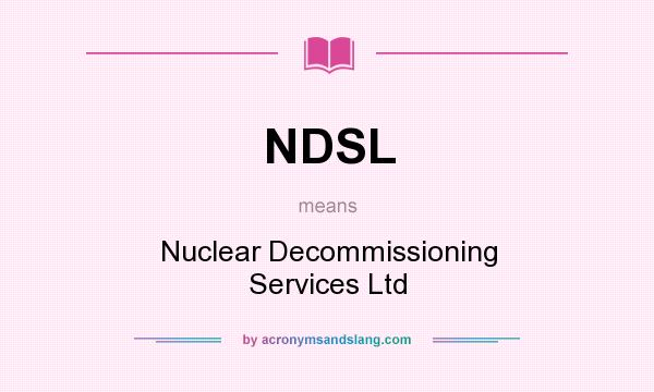 What does NDSL mean? It stands for Nuclear Decommissioning Services Ltd