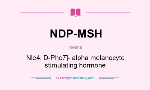 What does NDP-MSH mean? It stands for Nle4, D-Phe7]- alpha melanocyte stimulating hormone