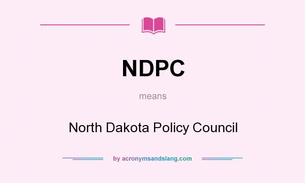 What does NDPC mean? It stands for North Dakota Policy Council
