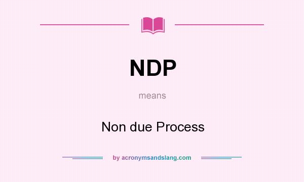 What does NDP mean? It stands for Non due Process