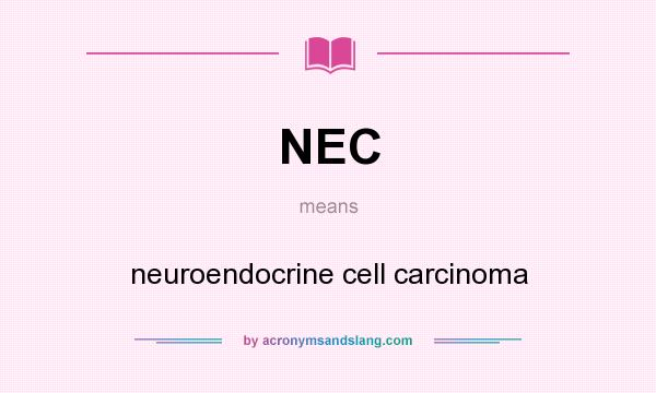 What does NEC mean? It stands for neuroendocrine cell carcinoma
