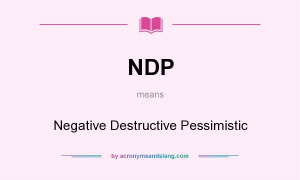 What does NDP mean? It stands for Negative Destructive Pessimistic