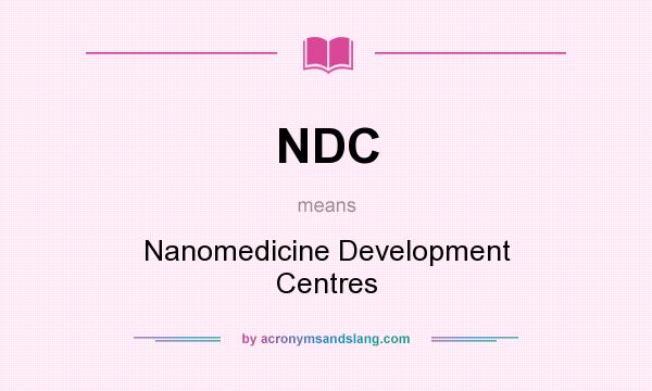 What does NDC mean? It stands for Nanomedicine Development Centres