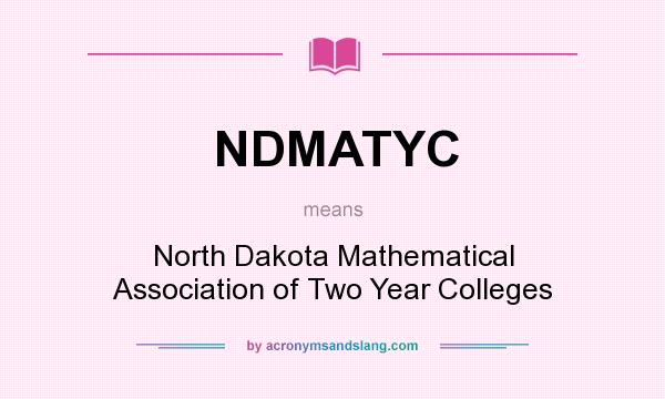 What does NDMATYC mean? It stands for North Dakota Mathematical Association of Two Year Colleges