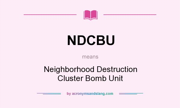 What does NDCBU mean? It stands for Neighborhood Destruction Cluster Bomb Unit