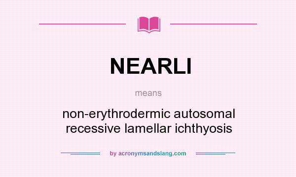 What does NEARLI mean? It stands for non-erythrodermic autosomal recessive lamellar ichthyosis