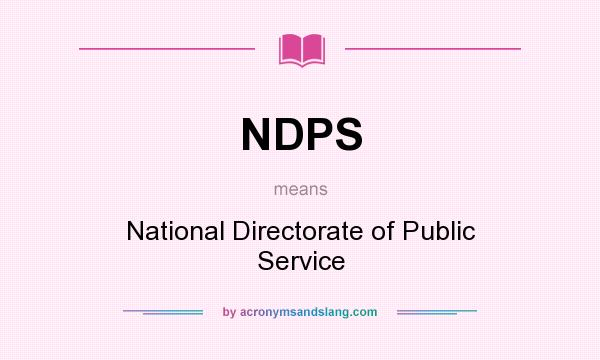 What does NDPS mean? It stands for National Directorate of Public Service