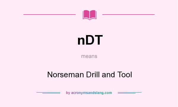 What does nDT mean? It stands for Norseman Drill and Tool