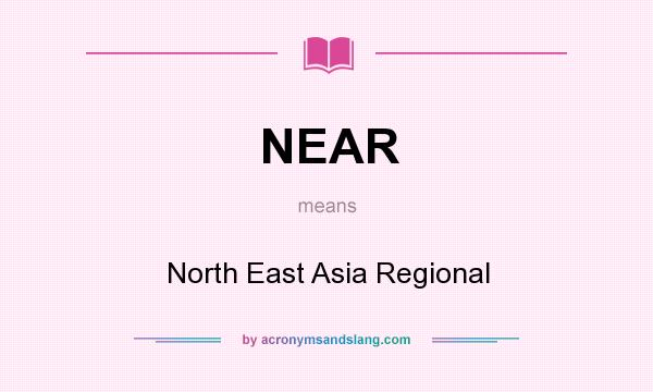 What does NEAR mean? It stands for North East Asia Regional
