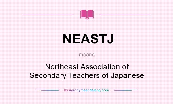 What does NEASTJ mean? It stands for Northeast Association of Secondary Teachers of Japanese