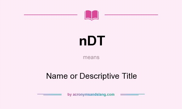 What does nDT mean? It stands for Name or Descriptive Title