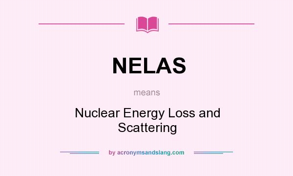 What does NELAS mean? It stands for Nuclear Energy Loss and Scattering